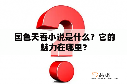  国色天香小说是什么？它的魅力在哪里？