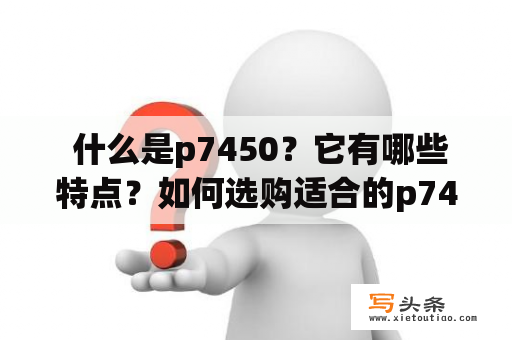  什么是p7450？它有哪些特点？如何选购适合的p7450处理器？