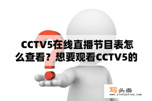  CCTV5在线直播节目表怎么查看？想要观看CCTV5的直播节目，首先需要了解该频道的节目表安排。下面，本文将为大家介绍CCTV5在线直播节目表查看方法，方便大家在第一时间了解并观看到自己喜欢的节目。