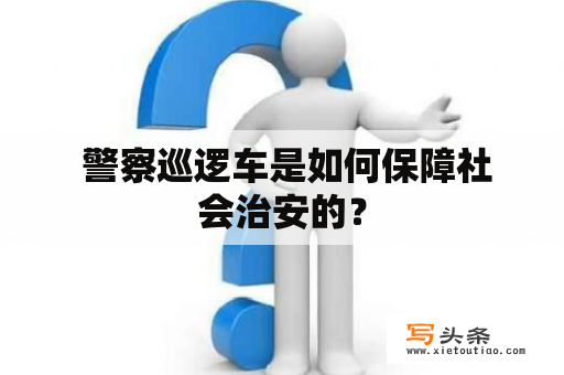  警察巡逻车是如何保障社会治安的？