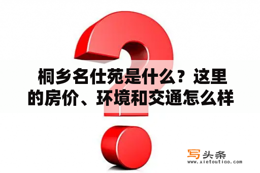  桐乡名仕苑是什么？这里的房价、环境和交通怎么样？