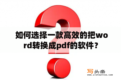  如何选择一款高效的把word转换成pdf的软件？