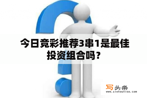  今日竞彩推荐3串1是最佳投资组合吗？