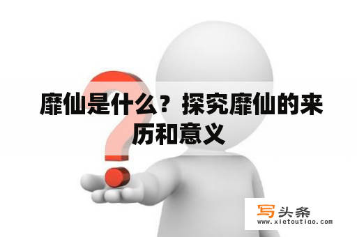  靡仙是什么？探究靡仙的来历和意义