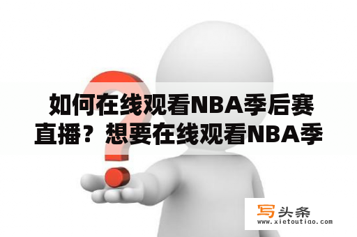  如何在线观看NBA季后赛直播？想要在线观看NBA季后赛直播，可以选择多种途径，如下所述。