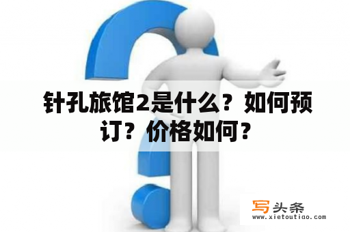  针孔旅馆2是什么？如何预订？价格如何？