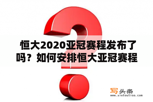  恒大2020亚冠赛程发布了吗？如何安排恒大亚冠赛程？