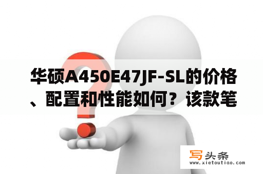  华硕A450E47JF-SL的价格、配置和性能如何？该款笔记本是否适合我？ 华硕A450E47JF-SL搭载了第四代英特尔酷睿i5-4200U处理器，采用了14英寸高清LED背光屏幕和NVIDIA GeForce GT 740M 2GB独立显卡。同时，它还具备4GB DDR3L 1600MHz内存和500GB SATA 5400转硬盘。该款笔记本运行速度较快，能够满足普通的办公和娱乐需要，不过对于高强度的图形处理和游戏来说略显不足。此外，它还配备了USB3.0、HDMI等多个接口，支持蓝牙4.0和Wi-Fi功能，使用起来更为便捷。总的来说，华硕A450E47JF-SL是一款综合性较强的笔记本，适合一般家庭用户或者学生使用。