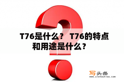   T76是什么？ T76的特点和用途是什么？ 