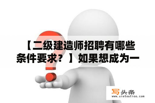  【二级建造师招聘有哪些条件要求？】如果想成为一名二级建造师，那么需要什么样的条件和要求呢？首先，需要具备相应的学历，即拥有建筑工程或相关专业的本科及以上学历；其次，需要具备一定的工作经验，一般要求在建筑行业从业满三年以上；再次，需要参加并通过相应的考试，取得二级建造师的资格证书。此外，作为一名优秀的二级建造师，还应该具备扎实的理论知识和实践能力，以及较强的团队合作精神、沟通协调能力和责任心等，这些都是成为一名二级建造师的必备条件和基本要求。