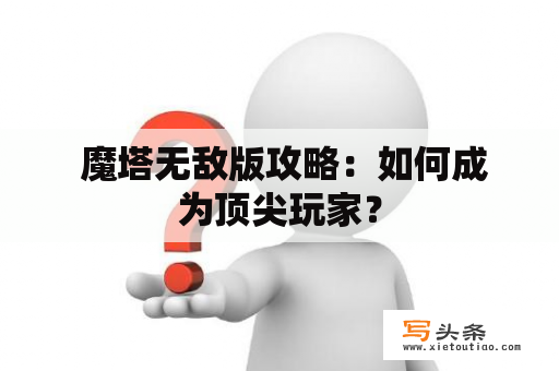  魔塔无敌版攻略：如何成为顶尖玩家？