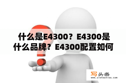  什么是E4300？E4300是什么品牌？E4300配置如何？E4300值得购买吗？