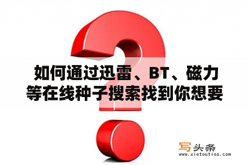  如何通过迅雷、BT、磁力等在线种子搜索找到你想要的资源？