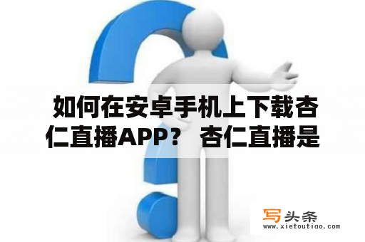  如何在安卓手机上下载杏仁直播APP？ 杏仁直播是一款热门的直播软件，许多用户都想知道如何在安卓手机上下载该应用程序。以下是一些步骤，旨在帮助您在安卓设备上成功地下载和安装杏仁直播APP。