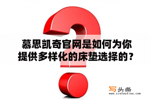  慕思凯奇官网是如何为你提供多样化的床垫选择的？