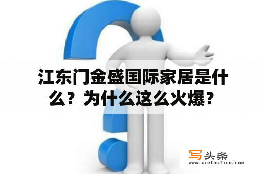  江东门金盛国际家居是什么？为什么这么火爆？