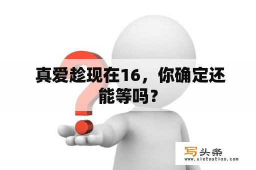  真爱趁现在16，你确定还能等吗？