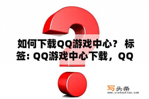  如何下载QQ游戏中心？ 标签: QQ游戏中心下载，QQ游戏中心安装，游戏下载，游戏中心使用，游戏平台