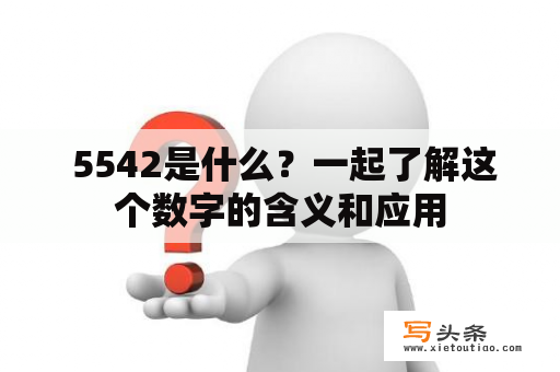  5542是什么？一起了解这个数字的含义和应用