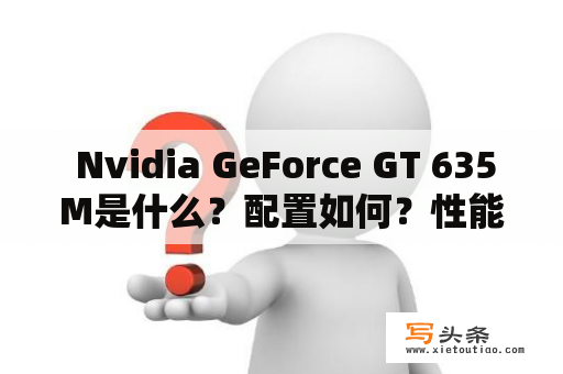  Nvidia GeForce GT 635M是什么？配置如何？性能表现如何？