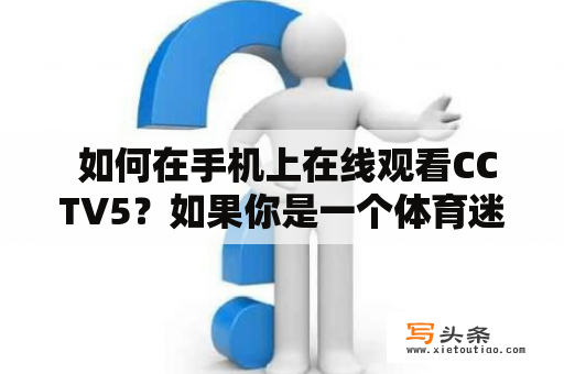  如何在手机上在线观看CCTV5？如果你是一个体育迷，那么CCTV5就是你必须要关注的电视频道之一。然而，偶尔会有一些突发事件，比如出门在外或者没有电视的情况下，你可能需要在手机上观看CCTV5。这里提供几种方法供你选择。