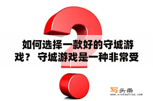  如何选择一款好的守城游戏？ 守城游戏是一种非常受欢迎的游戏类型，但是如何选择一款好的守城游戏并不是一件容易的事情。本文将从游戏类型、玩法、游戏平衡性和游戏体验等方面为大家介绍如何选择一款好的守城游戏。