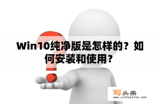  Win10纯净版是怎样的？如何安装和使用？