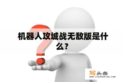  机器人攻城战无敌版是什么？