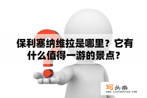  保利塞纳维拉是哪里？它有什么值得一游的景点？