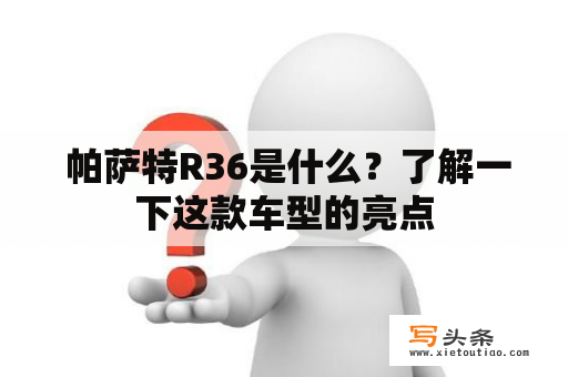  帕萨特R36是什么？了解一下这款车型的亮点