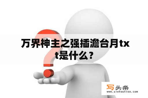  万界神主之强插澹台月txt是什么？