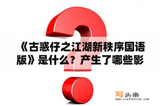  《古惑仔之江湖新秩序国语版》是什么？产生了哪些影响？