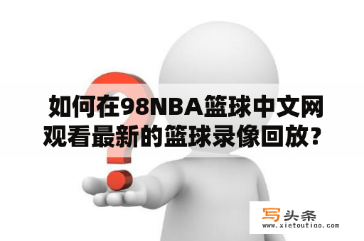  如何在98NBA篮球中文网观看最新的篮球录像回放？