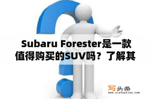  Subaru Forester是一款值得购买的SUV吗？了解其性能、空间、配置等因素