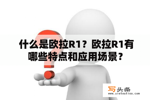  什么是欧拉R1？欧拉R1有哪些特点和应用场景？