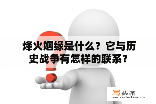  烽火姻缘是什么？它与历史战争有怎样的联系？