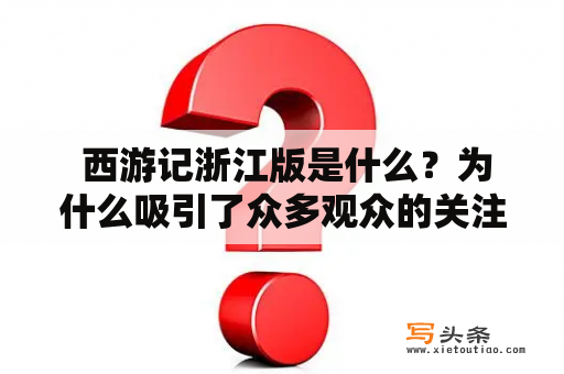  西游记浙江版是什么？为什么吸引了众多观众的关注？