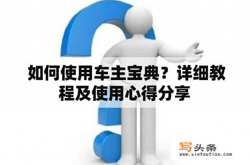  如何使用车主宝典？详细教程及使用心得分享