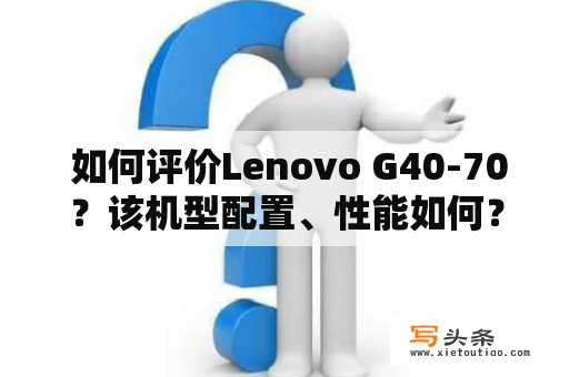  如何评价Lenovo G40-70？该机型配置、性能如何？使用体验怎样？与同类产品相比有何优劣？需要注意哪些问题？