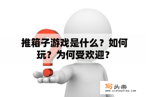  推箱子游戏是什么？如何玩？为何受欢迎？