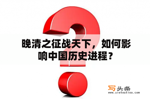  晚清之征战天下，如何影响中国历史进程？