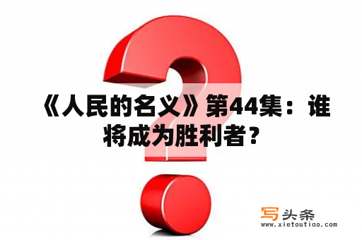  《人民的名义》第44集：谁将成为胜利者？