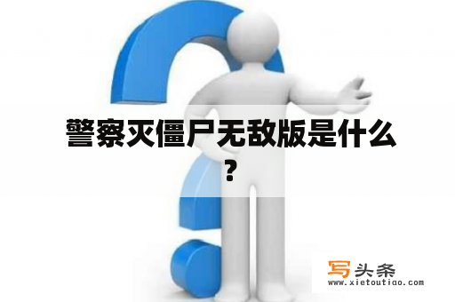  警察灭僵尸无敌版是什么？