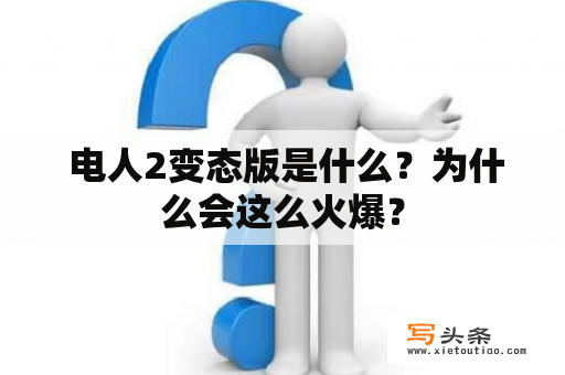  电人2变态版是什么？为什么会这么火爆？