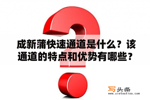  成新蒲快速通道是什么？该通道的特点和优势有哪些？