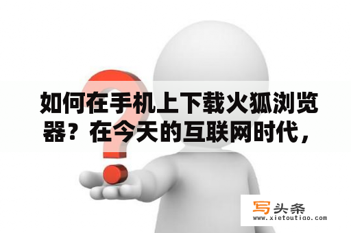  如何在手机上下载火狐浏览器？在今天的互联网时代，浏览器是我们上网必备的工具之一。而在火狐浏览器这个品牌中，我们不仅可以强大的搜索功能，还可以安全的进行网络浏览。但是，对于一些初次使用手机的用户来说，如何在手机上下载火狐浏览器却成为了一道难题。下面就为大家详细介绍如何在手机上下载火狐浏览器。