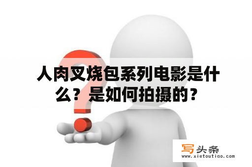  人肉叉烧包系列电影是什么？是如何拍摄的？