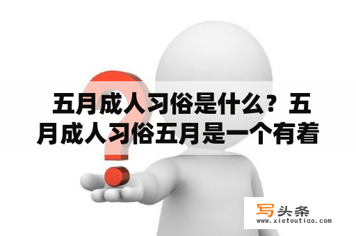  五月成人习俗是什么？五月成人习俗五月是一个有着重要民俗的月份，其中最为重要的当属五月成人仪式。在这个特别的日子里，许多日本少年少女们会穿上传统的成人礼服，步入成人的门槛，象征着他们已经不再是孩子，而是真正成为了人们眼中的成年人。