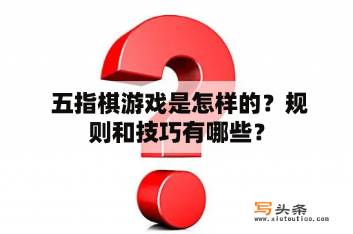  五指棋游戏是怎样的？规则和技巧有哪些？