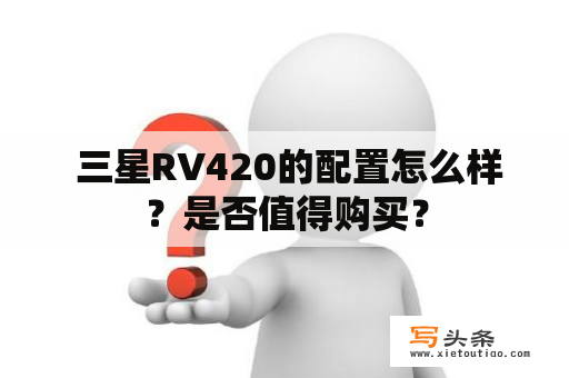  三星RV420的配置怎么样？是否值得购买？